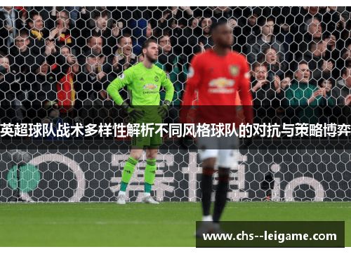 英超球队战术多样性解析不同风格球队的对抗与策略博弈 英超球队战术多样性解析不同风格球队的对抗与策略博弈
