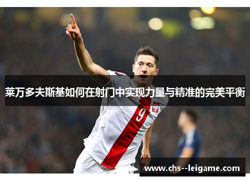 莱万多夫斯基如何在射门中实现力量与精准的完美平衡