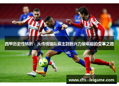 西甲历史性转折:从传统强队霸主到新兴力量崛起的变革之路 西甲历史性转折:从传统强队霸主到新兴力量崛起的变革之路