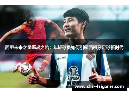 西甲未来之星崛起之路：年轻球员如何引领西班牙足球新时代