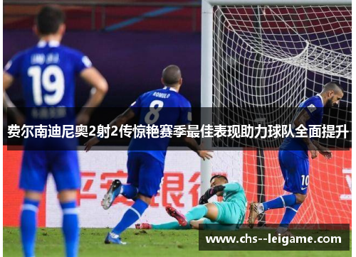 费尔南迪尼奥2射2传惊艳赛季最佳表现助力球队全面提升 费尔南迪尼奥2射2传惊艳赛季最佳表现助力球队全面提升