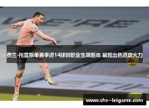 费兰-托雷斯单赛季进14球创职业生涯新高 展现出色进攻火力 费兰-托雷斯单赛季进14球创职业生涯新高 展现出色进攻火力