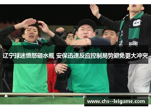 辽宁球迷愤怒砸水瓶 安保迅速反应控制局势避免更大冲突 辽宁球迷愤怒砸水瓶 安保迅速反应控制局势避免更大冲突
