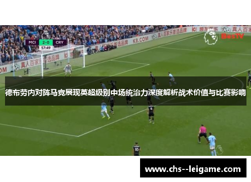 德布劳内对阵马竞展现英超级别中场统治力深度解析战术价值与比赛影响