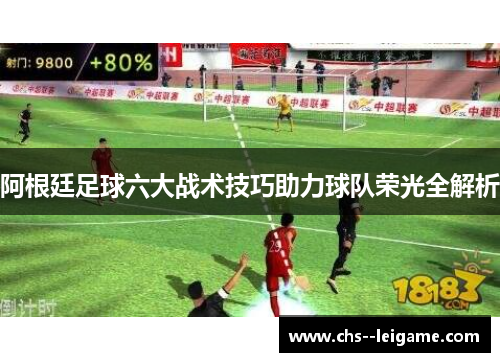 阿根廷足球六大战术技巧助力球队荣光全解析