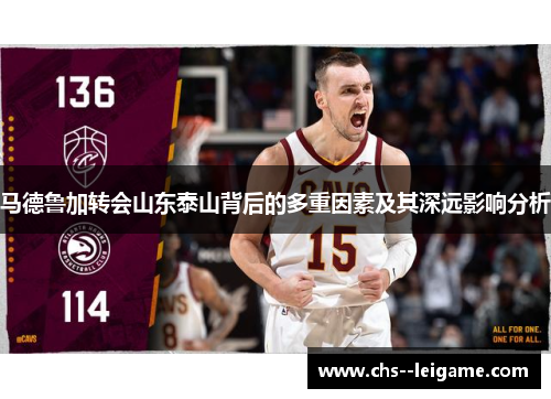 马德鲁加转会山东泰山背后的多重因素及其深远影响分析