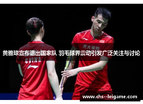 黄雅琼宣布退出国家队 羽毛球界震动引发广泛关注与讨论