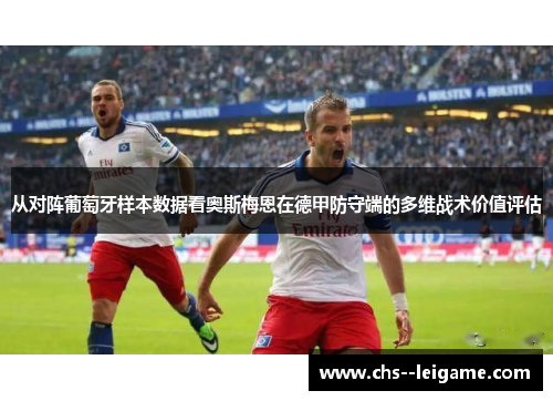 从对阵葡萄牙样本数据看奥斯梅恩在德甲防守端的多维战术价值评估 从对阵葡萄牙样本数据看奥斯梅恩在德甲防守端的多维战术价值评估