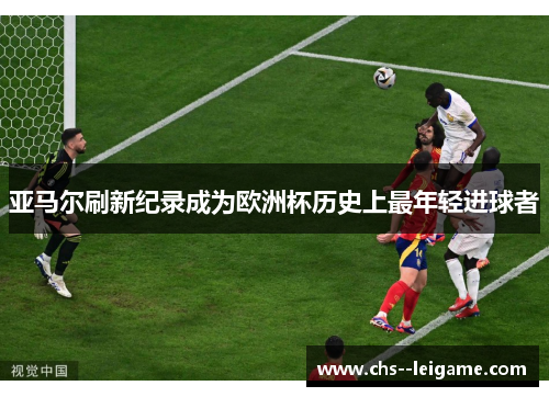 亚马尔刷新纪录成为欧洲杯历史上最年轻进球者