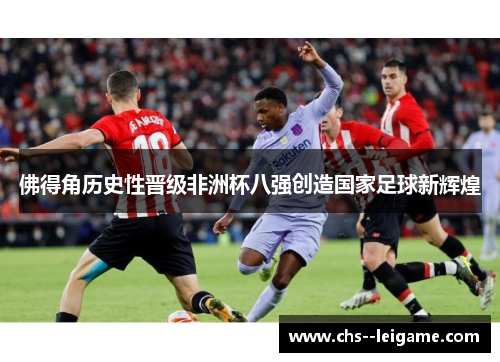 佛得角历史性晋级非洲杯八强创造国家足球新辉煌