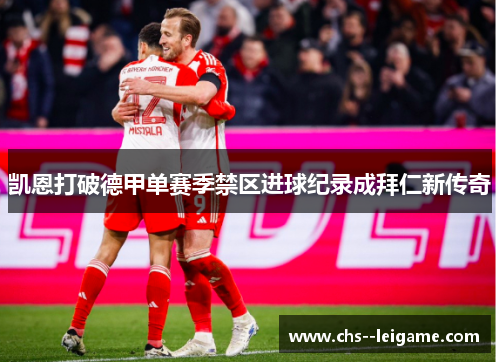 凯恩打破德甲单赛季禁区进球纪录成拜仁新传奇