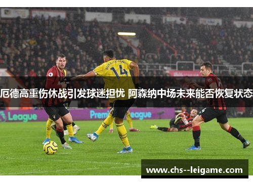 厄德高重伤休战引发球迷担忧 阿森纳中场未来能否恢复状态 厄德高重伤休战引发球迷担忧 阿森纳中场未来能否恢复状态