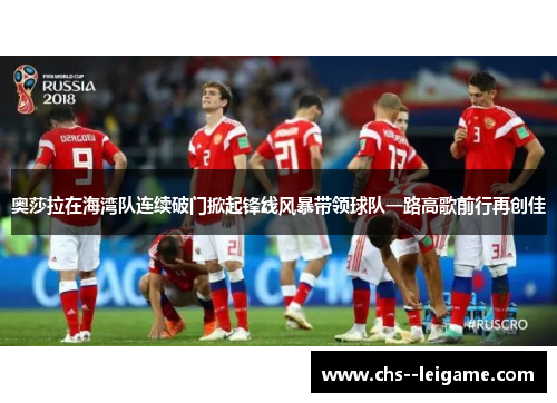 奥莎拉在海湾队连续破门掀起锋线风暴带领球队一路高歌前行再创佳 奥莎拉在海湾队连续破门掀起锋线风暴带领球队一路高歌前行再创佳