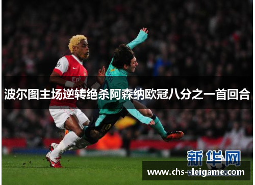 波尔图主场逆转绝杀阿森纳欧冠八分之一首回合 波尔图主场逆转绝杀阿森纳欧冠八分之一首回合