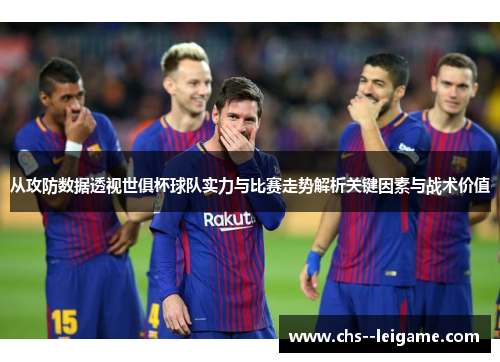 从攻防数据透视世俱杯球队实力与比赛走势解析关键因素与战术价值