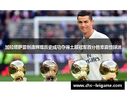 加拉塔萨雷创造辉煌历史成功夺得土超冠军百分胜率震惊球迷