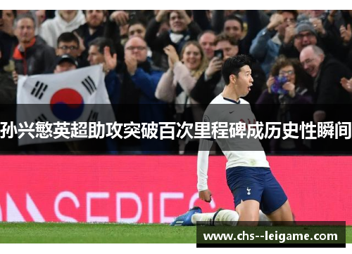 孙兴慜英超助攻突破百次里程碑成历史性瞬间