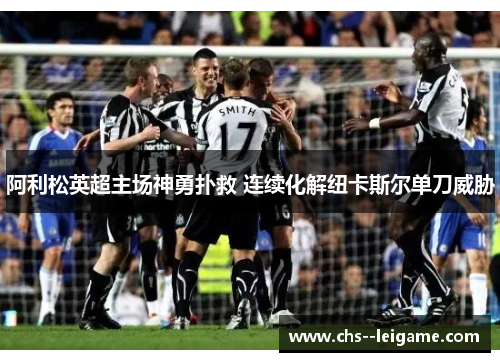 阿利松英超主场神勇扑救 连续化解纽卡斯尔单刀威胁 阿利松英超主场神勇扑救 连续化解纽卡斯尔单刀威胁