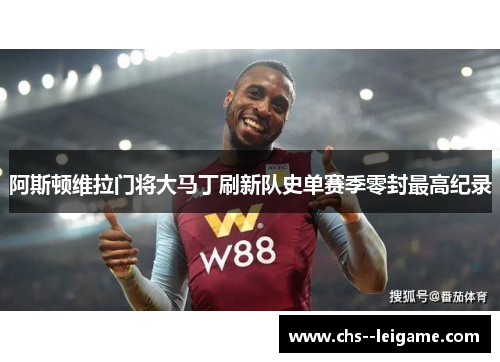 阿斯顿维拉门将大马丁刷新队史单赛季零封最高纪录 阿斯顿维拉门将大马丁刷新队史单赛季零封最高纪录